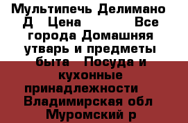 Мультипечь Делимано 3Д › Цена ­ 3 000 - Все города Домашняя утварь и предметы быта » Посуда и кухонные принадлежности   . Владимирская обл.,Муромский р-н